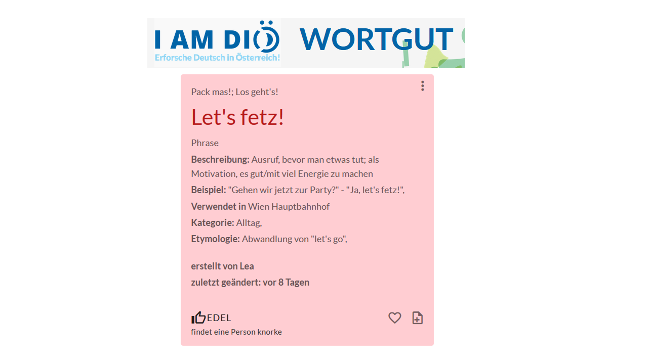 Eintrag: Let's fetz!  Beschreibung: Ausruf, bevor man etwas tut; als Motivation, es gut/mit viel Energie zu machen 